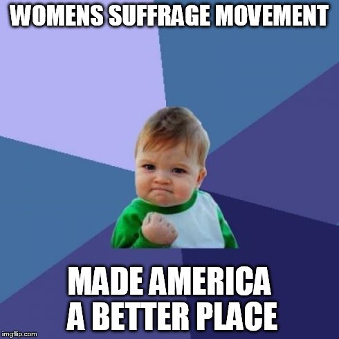 Success Kid Meme | WOMENS SUFFRAGE MOVEMENT MADE AMERICA A BETTER PLACE | image tagged in memes,success kid | made w/ Imgflip meme maker