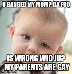 Skeptical Baby | U BANGED MY MOM? DA FUQ IS WRONG WID JU? MY PARENTS ARE GAY | image tagged in memes,skeptical baby | made w/ Imgflip meme maker