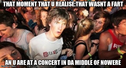 Sudden Clarity Clarence | THAT MOMENT THAT U REALISE:THAT WASNT A FART AN U ARE AT A CONCERT IN DA MIDDLE OF NOWERE | image tagged in memes,sudden clarity clarence | made w/ Imgflip meme maker