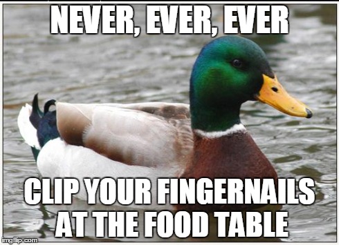 Actual Advice Mallard | NEVER, EVER, EVER CLIP YOUR FINGERNAILS AT THE FOOD TABLE | image tagged in memes,actual advice mallard,AdviceAnimals | made w/ Imgflip meme maker