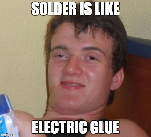 My buddy was baked and watching me work on a circuit board and laid this on me... | SOLDER IS LIKE ELECTRIC GLUE | image tagged in memes,10 guy,AdviceAnimals | made w/ Imgflip meme maker