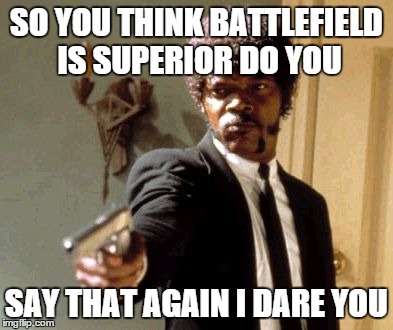 Say That Again I Dare You Meme | SO YOU THINK BATTLEFIELD IS SUPERIOR DO YOU SAY THAT AGAIN I DARE YOU | image tagged in memes,say that again i dare you | made w/ Imgflip meme maker