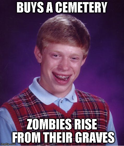 Bad Luck Brian Meme | BUYS A CEMETERY ZOMBIES RISE FROM THEIR GRAVES | image tagged in memes,bad luck brian | made w/ Imgflip meme maker