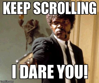 Say That Again I Dare You | KEEP SCROLLING I DARE YOU! | image tagged in memes,say that again i dare you | made w/ Imgflip meme maker