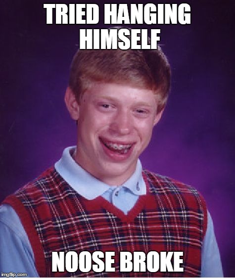 Bad Luck Brian | TRIED HANGING HIMSELF NOOSE BROKE | image tagged in memes,bad luck brian | made w/ Imgflip meme maker