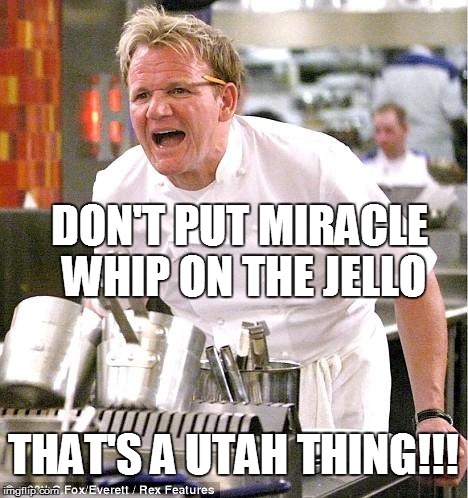 Chef Gordon Ramsay Meme | DON'T PUT MIRACLE WHIP ON THE JELLO THAT'S A UTAH THING!!! | image tagged in memes,chef gordon ramsay | made w/ Imgflip meme maker