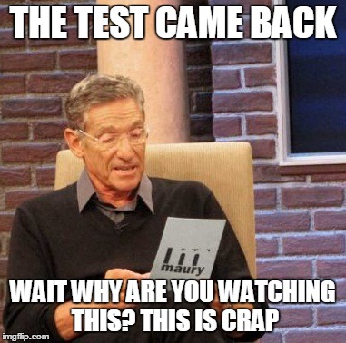 Maury Lie Detector | THE TEST CAME BACK WAIT WHY ARE YOU WATCHING THIS? THIS IS CRAP | image tagged in memes,maury lie detector | made w/ Imgflip meme maker