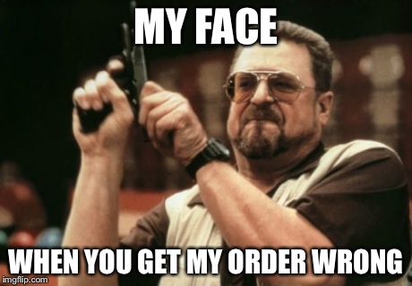 Am I The Only One Around Here Meme | MY FACE WHEN YOU GET MY ORDER WRONG | image tagged in memes,am i the only one around here | made w/ Imgflip meme maker