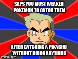 Professor Oak | SAYS YOU MUST WEAKEN POKEMON TO CATCH THEM AFTER CATCHING A PIKACHU WITHOUT DOING ANYTHING | image tagged in memes,professor oak | made w/ Imgflip meme maker