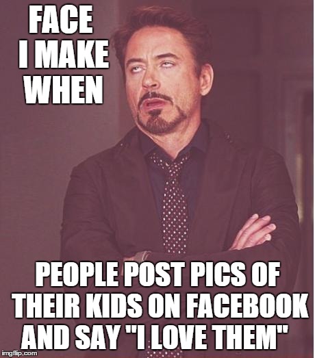No sh*t?  Really?  I never would've guessed! Pat yourself on the back for loving your OWN kids! | FACE I MAKE WHEN PEOPLE POST PICS OF THEIR KIDS ON FACEBOOK AND SAY "I LOVE THEM" | image tagged in memes,face you make robert downey jr,facebook,social media | made w/ Imgflip meme maker