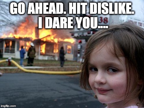 Disaster Girl Meme | GO AHEAD. HIT DISLIKE. I DARE YOU.... | image tagged in memes,disaster girl | made w/ Imgflip meme maker