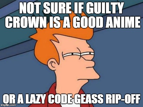 Futurama Fry | NOT SURE IF GUILTY CROWN IS A GOOD ANIME OR A LAZY CODE GEASS RIP-OFF | image tagged in memes,futurama fry | made w/ Imgflip meme maker