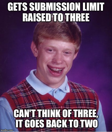 Bad Luck Brian | GETS SUBMISSION LIMIT RAISED TO THREE CAN'T THINK OF THREE, IT GOES BACK TO TWO | image tagged in memes,bad luck brian | made w/ Imgflip meme maker