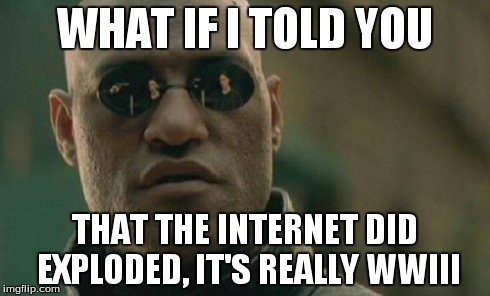 Matrix Morpheus Meme | WHAT IF I TOLD YOU THAT THE INTERNET DID EXPLODED, IT'S REALLY WWIII | image tagged in memes,matrix morpheus | made w/ Imgflip meme maker