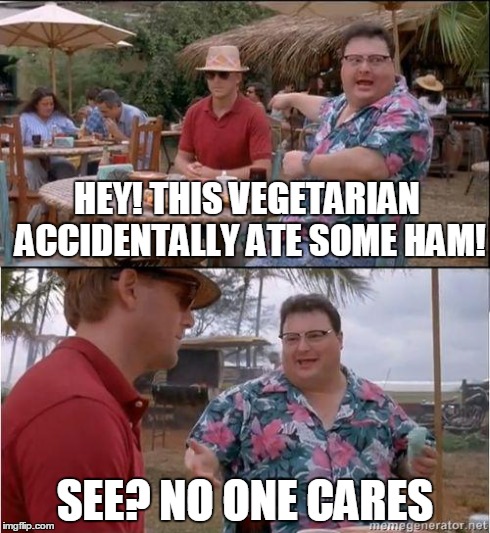 See? No one cares | HEY! THIS VEGETARIAN ACCIDENTALLY ATE SOME HAM! SEE? NO ONE CARES | image tagged in see no one cares | made w/ Imgflip meme maker