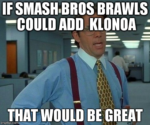 That Would Be Great | IF SMASH BROS BRAWLS COULD ADD  KLONOA THAT WOULD BE GREAT | image tagged in memes,that would be great | made w/ Imgflip meme maker
