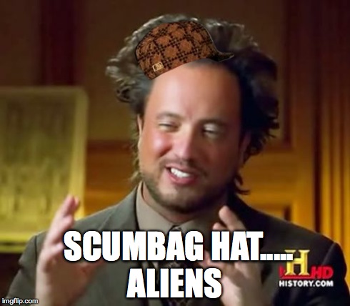 Ancient Aliens | SCUMBAG HAT..... ALIENS | image tagged in memes,ancient aliens,scumbag | made w/ Imgflip meme maker