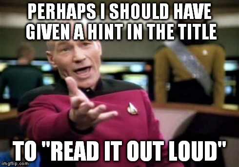 Picard Wtf Meme | PERHAPS I SHOULD HAVE GIVEN A HINT IN THE TITLE TO "READ IT OUT LOUD" | image tagged in memes,picard wtf | made w/ Imgflip meme maker