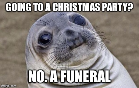 Awkward Moment Sealion Meme | GOING TO A CHRISTMAS PARTY? NO. A FUNERAL | image tagged in memes,awkward moment sealion | made w/ Imgflip meme maker