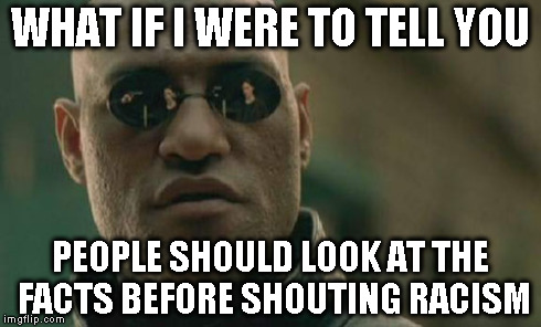 Matrix Morpheus Meme | WHAT IF I WERE TO TELL YOU PEOPLE SHOULD LOOK AT THE FACTS BEFORE SHOUTING RACISM | image tagged in memes,matrix morpheus | made w/ Imgflip meme maker
