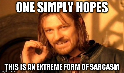 One Does Not Simply Meme | ONE SIMPLY HOPES THIS IS AN EXTREME FORM OF SARCASM | image tagged in memes,one does not simply | made w/ Imgflip meme maker