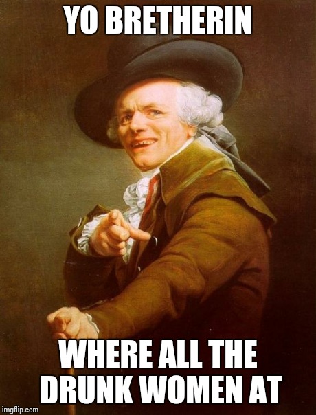 Joseph Ducreux | YO BRETHERIN WHERE ALL THE DRUNK WOMEN AT | image tagged in memes,joseph ducreux | made w/ Imgflip meme maker