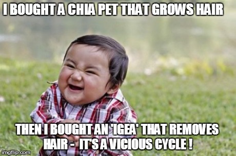 Evil Toddler Meme | I BOUGHT A CHIA PET THAT GROWS HAIR THEN I BOUGHT AN 'IGEA' THAT REMOVES HAIR -  IT'S A VICIOUS CYCLE ! | image tagged in memes,evil toddler | made w/ Imgflip meme maker