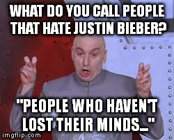 Dr Evil Laser Meme | WHAT DO YOU CALL PEOPLE THAT HATE JUSTIN BIEBER? "PEOPLE WHO HAVEN'T LOST THEIR MINDS..." | image tagged in memes,dr evil laser | made w/ Imgflip meme maker