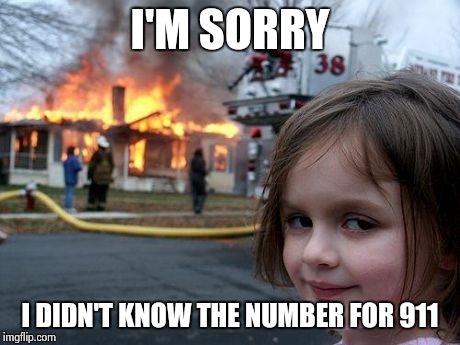 Disaster Girl Meme | I'M SORRY I DIDN'T KNOW THE NUMBER FOR 911 | image tagged in memes,disaster girl | made w/ Imgflip meme maker