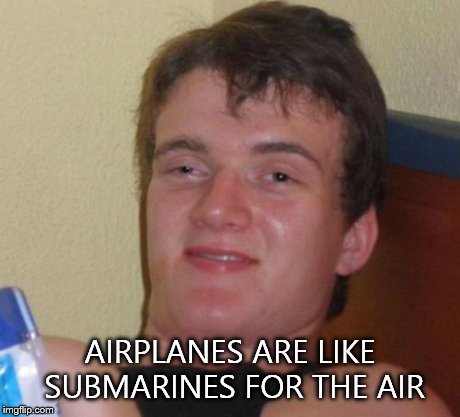 10 Guy | AIRPLANES ARE LIKE SUBMARINES FOR THE AIR | image tagged in memes,10 guy | made w/ Imgflip meme maker