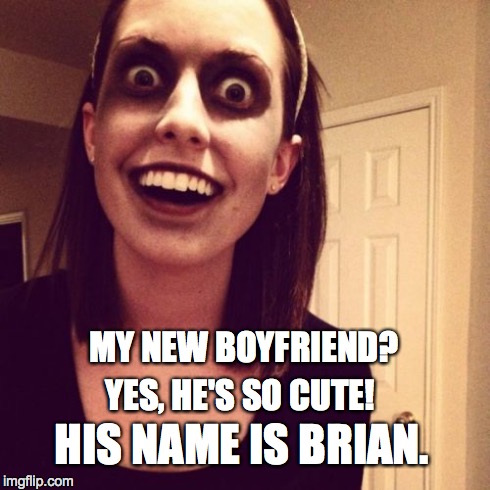Zombie Overly Attached Girlfriend Meme | YES, HE'S SO CUTE! HIS NAME IS BRIAN. MY NEW BOYFRIEND? | image tagged in memes,zombie overly attached girlfriend | made w/ Imgflip meme maker