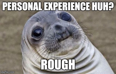 Awkward Moment Sealion Meme | PERSONAL EXPERIENCE HUH? ROUGH | image tagged in memes,awkward moment sealion | made w/ Imgflip meme maker