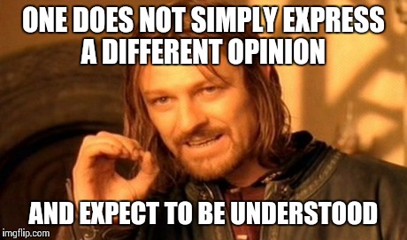 One Does Not Simply Meme | ONE DOES NOT SIMPLY EXPRESS A DIFFERENT OPINION AND EXPECT TO BE UNDERSTOOD | image tagged in memes,one does not simply | made w/ Imgflip meme maker