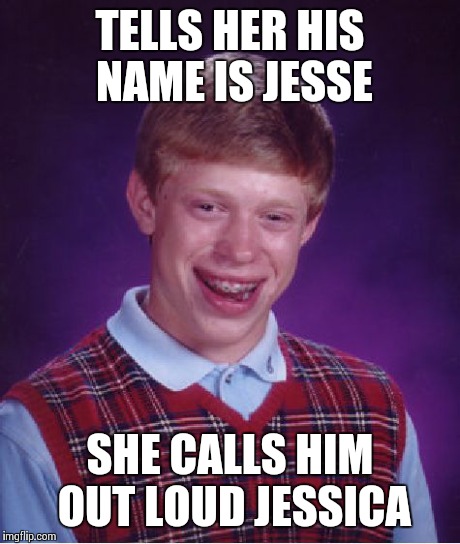 Bad Luck Brian Meme | TELLS HER HIS NAME IS JESSE SHE CALLS HIM OUT LOUD JESSICA | image tagged in memes,bad luck brian | made w/ Imgflip meme maker