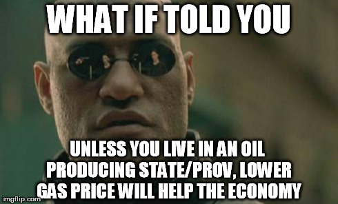 Matrix Morpheus Meme | WHAT IF TOLD YOU UNLESS YOU LIVE IN AN OIL PRODUCING STATE/PROV, LOWER GAS PRICE WILL HELP THE ECONOMY | image tagged in memes,matrix morpheus | made w/ Imgflip meme maker