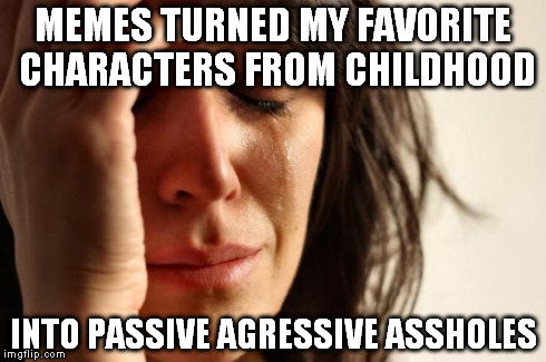 willy wonka and kermit | MEMES TURNED MY FAVORITE CHARACTERS FROM CHILDHOOD INTO PASSIVE AGRESSIVE ASSHOLES | image tagged in memes,first world problems | made w/ Imgflip meme maker