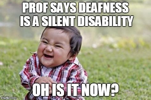 Evil Toddler | PROF SAYS DEAFNESS IS A SILENT DISABILITY OH IS IT NOW? | image tagged in memes,evil toddler | made w/ Imgflip meme maker