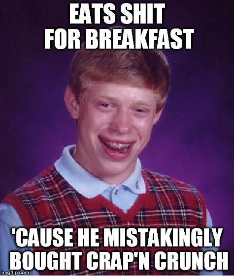 Bad Luck Brian Meme | EATS SHIT FOR BREAKFAST 'CAUSE HE MISTAKINGLY BOUGHT CRAP'N CRUNCH | image tagged in memes,bad luck brian | made w/ Imgflip meme maker