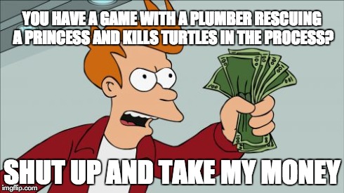 Shut Up And Take My Money Fry | YOU HAVE A GAME WITH A PLUMBER RESCUING A PRINCESS AND KILLS TURTLES IN THE PROCESS? SHUT UP AND TAKE MY MONEY | image tagged in memes,shut up and take my money fry | made w/ Imgflip meme maker