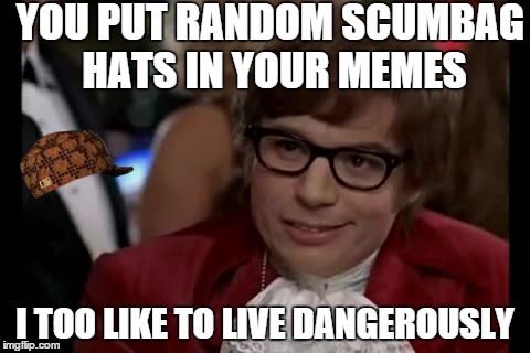 I Too Like To Live Dangerously | YOU PUT RANDOM SCUMBAG HATS IN YOUR MEMES I TOO LIKE TO LIVE DANGEROUSLY | image tagged in memes,i too like to live dangerously,scumbag | made w/ Imgflip meme maker