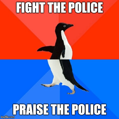 Socially Awesome Awkward Penguin Meme | FIGHT THE POLICE PRAISE THE POLICE | image tagged in memes,socially awesome awkward penguin | made w/ Imgflip meme maker