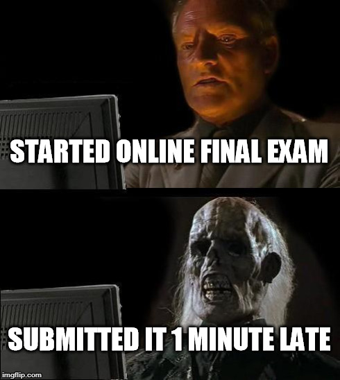 I'll Just Wait Here Meme | STARTED ONLINE FINAL EXAM SUBMITTED IT 1 MINUTE LATE | image tagged in memes,ill just wait here | made w/ Imgflip meme maker