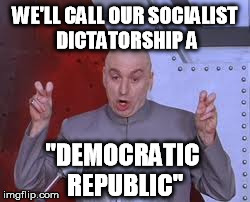 It's usually the case when you see these words in an official country name | WE'LL CALL OUR SOCIALIST DICTATORSHIP A "DEMOCRATIC REPUBLIC" | image tagged in memes,dr evil laser | made w/ Imgflip meme maker