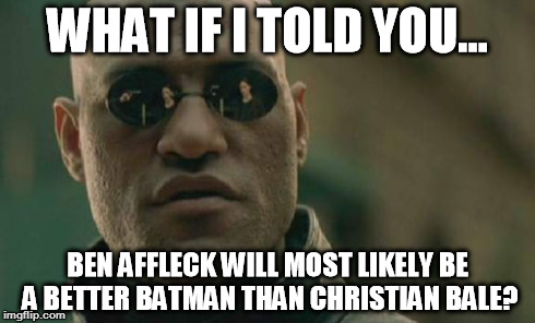 Matrix Morpheus | WHAT IF I TOLD YOU... BEN AFFLECK WILL MOST LIKELY BE A BETTER BATMAN THAN CHRISTIAN BALE? | image tagged in memes,matrix morpheus | made w/ Imgflip meme maker