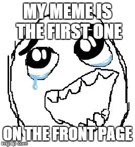 Finally achieved my life goal... | MY MEME IS THE FIRST ONE ON THE FRONT PAGE | image tagged in memes,happy guy rage face | made w/ Imgflip meme maker