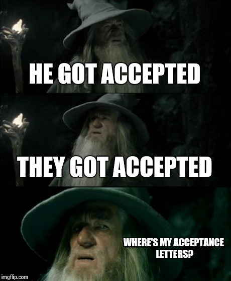 Confused Gandalf | HE GOT ACCEPTED THEY GOT ACCEPTED WHERE'S MY ACCEPTANCE LETTERS? | image tagged in memes,confused gandalf | made w/ Imgflip meme maker