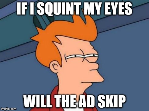 IF I SQUINT MY EYES WILL THE AD SKIP | image tagged in memes,futurama fry | made w/ Imgflip meme maker