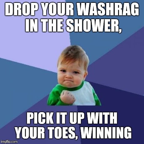 Success Kid | DROP YOUR WASHRAG IN THE SHOWER, PICK IT UP WITH YOUR TOES,
WINNING | image tagged in memes,success kid | made w/ Imgflip meme maker