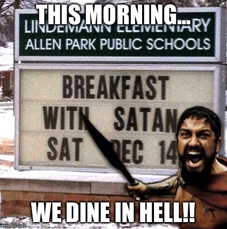 THIS MORNING... WE DINE IN HELL!! | image tagged in this morning we dine in hell | made w/ Imgflip meme maker