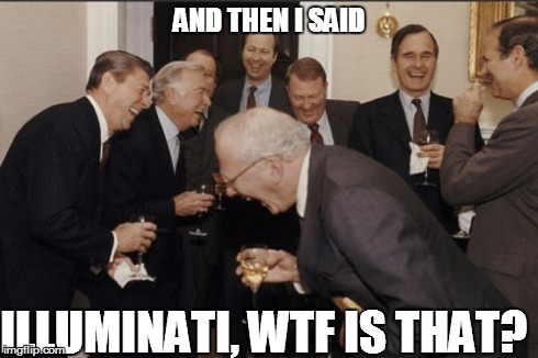 Laughing Men In Suits Meme | AND THEN I SAID ILLUMINATI, WTF IS THAT? | image tagged in memes,laughing men in suits,illuminati | made w/ Imgflip meme maker
